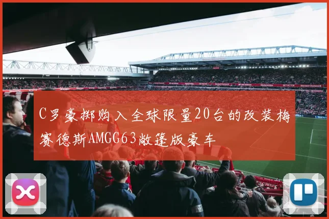C罗豪掷购入全球限量20台的改装梅赛德斯AMGG63敞篷版豪车