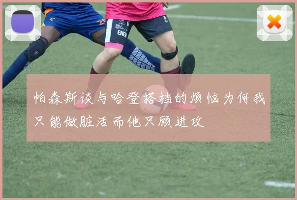 帕森斯谈与哈登搭档的烦恼为何我只能做脏活而他只顾进攻