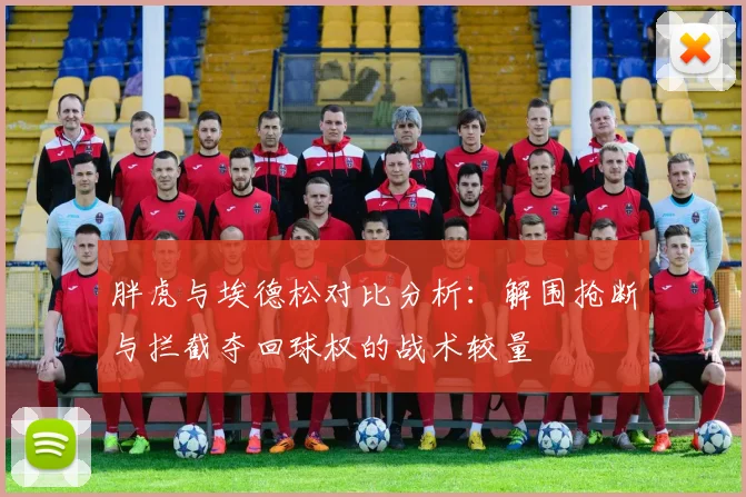 胖虎与埃德松对比分析：解围抢断与拦截夺回球权的战术较量