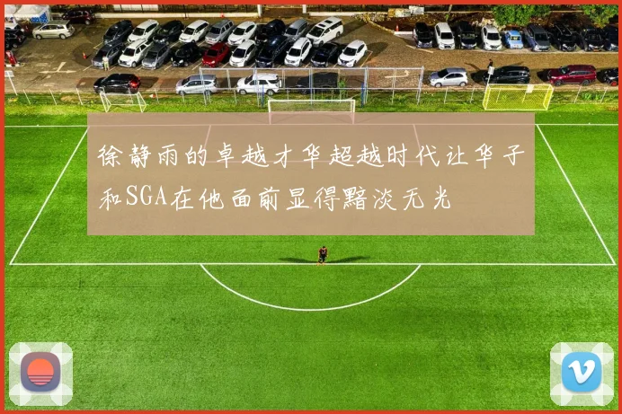 徐静雨的卓越才华超越时代让华子和SGA在他面前显得黯淡无光