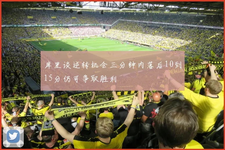库里谈逆转机会三分钟内落后10到15分仍可争取胜利