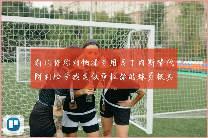 前门将称利物浦可用马丁内斯替代阿利松寻找类似萨拉赫的球员极其困难