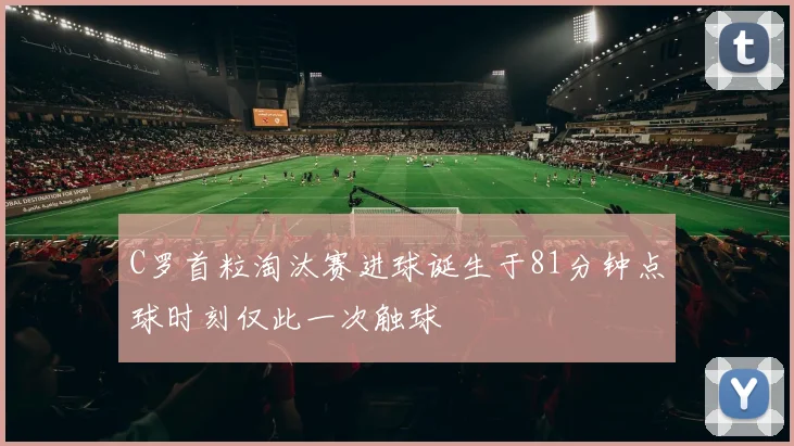 C罗首粒淘汰赛进球诞生于81分钟点球时刻仅此一次触球