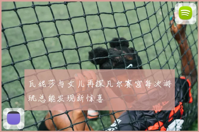 瓦妮莎与女儿再探凡尔赛宫每次游玩总能发现新惊喜
