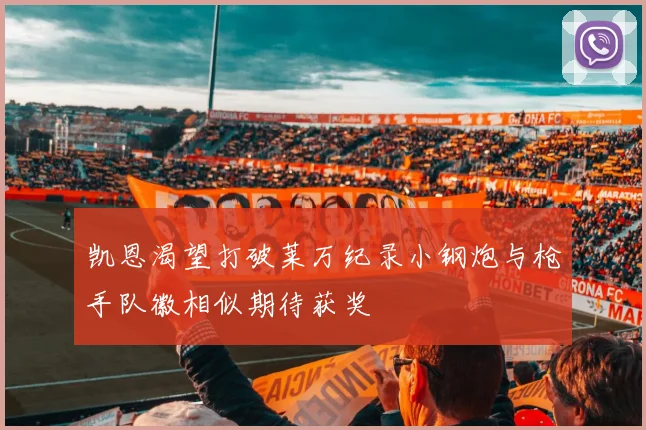 凯恩渴望打破莱万纪录小钢炮与枪手队徽相似期待获奖