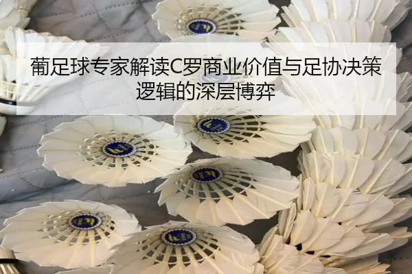 葡足球专家解读C罗商业价值与足协决策逻辑的深层博弈